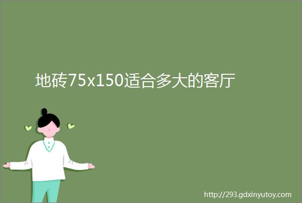 地砖75x150适合多大的客厅