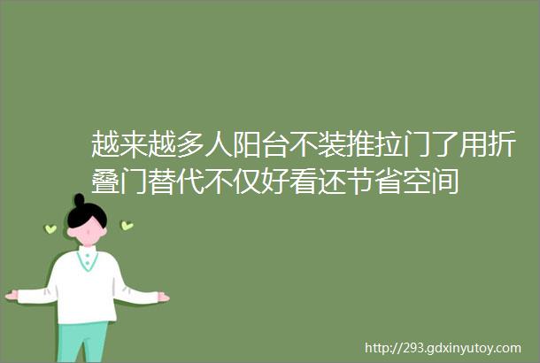 越来越多人阳台不装推拉门了用折叠门替代不仅好看还节省空间