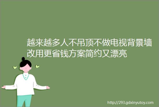 越来越多人不吊顶不做电视背景墙改用更省钱方案简约又漂亮