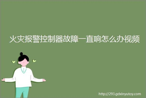 火灾报警控制器故障一直响怎么办视频