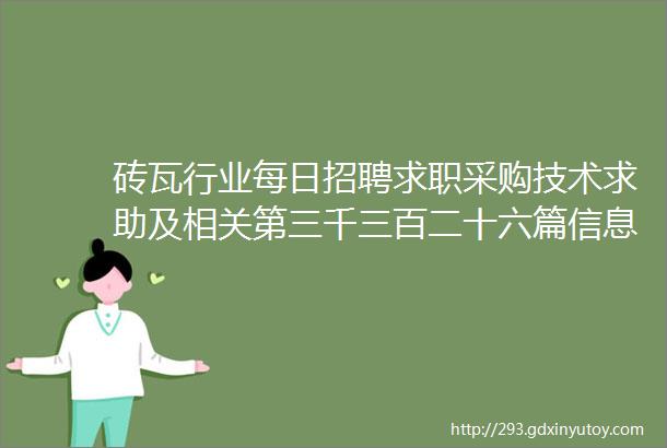 砖瓦行业每日招聘求职采购技术求助及相关第三千三百二十六篇信息