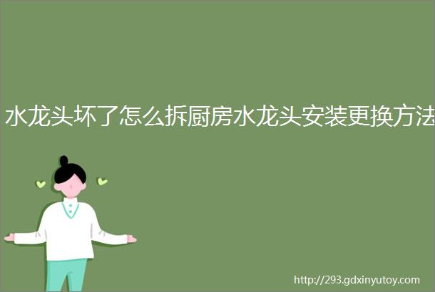 水龙头坏了怎么拆厨房水龙头安装更换方法