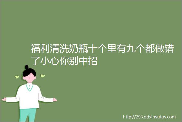 福利清洗奶瓶十个里有九个都做错了小心你别中招