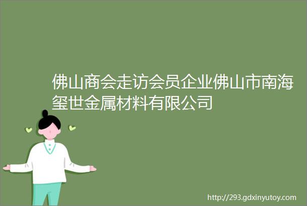 佛山商会走访会员企业佛山市南海玺世金属材料有限公司