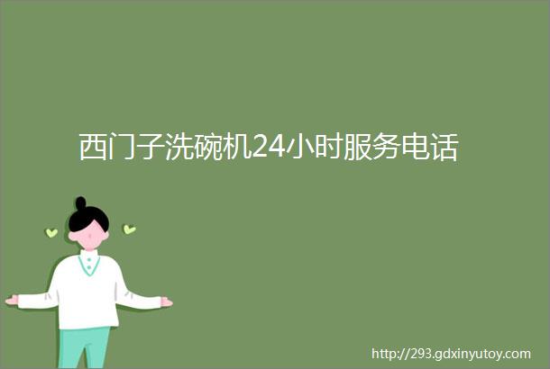 西门子洗碗机24小时服务电话