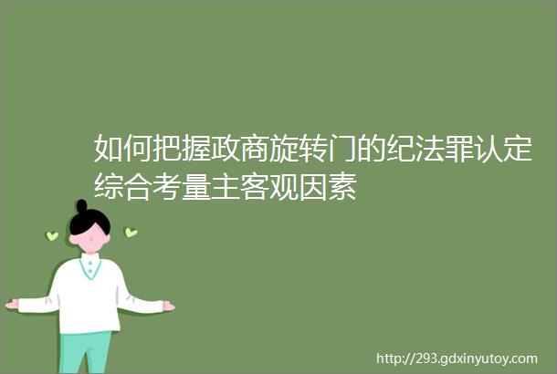 如何把握政商旋转门的纪法罪认定综合考量主客观因素