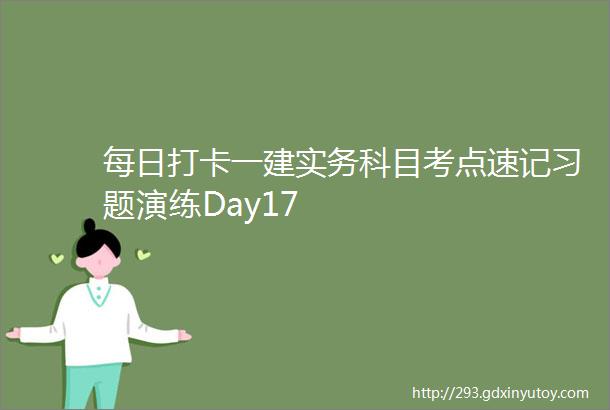 每日打卡一建实务科目考点速记习题演练Day17