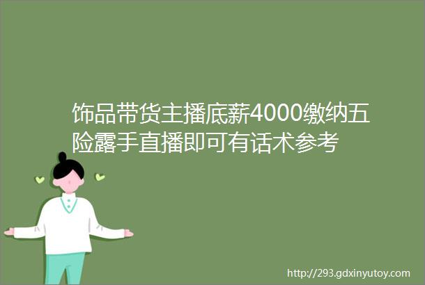 饰品带货主播底薪4000缴纳五险露手直播即可有话术参考