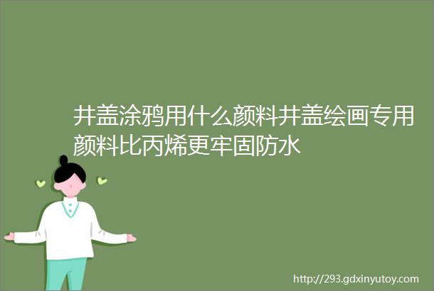 井盖涂鸦用什么颜料井盖绘画专用颜料比丙烯更牢固防水