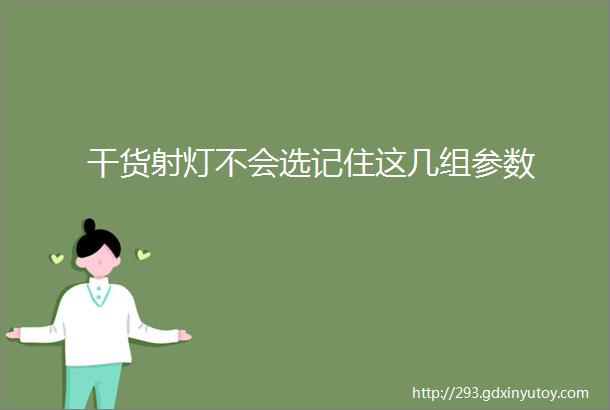 干货射灯不会选记住这几组参数