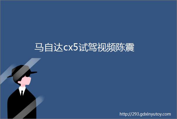 马自达cx5试驾视频陈震