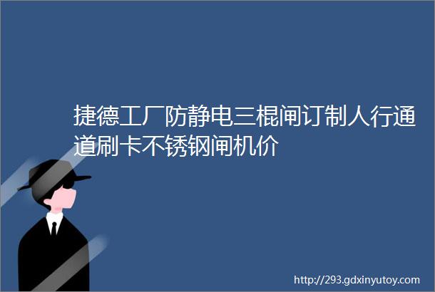 捷德工厂防静电三棍闸订制人行通道刷卡不锈钢闸机价