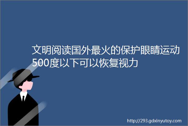 文明阅读国外最火的保护眼睛运动500度以下可以恢复视力