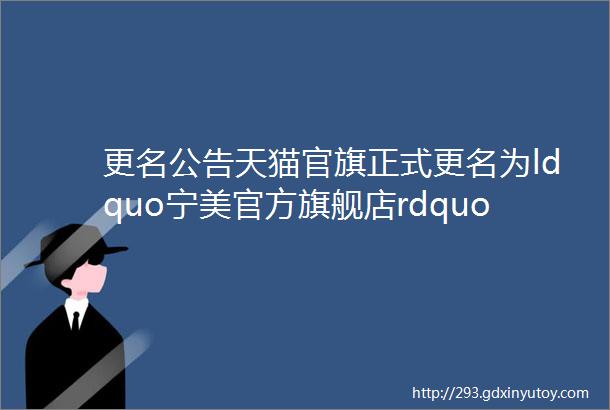 更名公告天猫官旗正式更名为ldquo宁美官方旗舰店rdquo