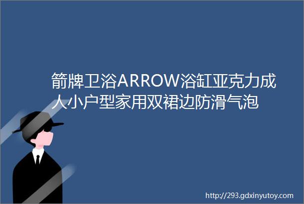 箭牌卫浴ARROW浴缸亚克力成人小户型家用双裙边防滑气泡