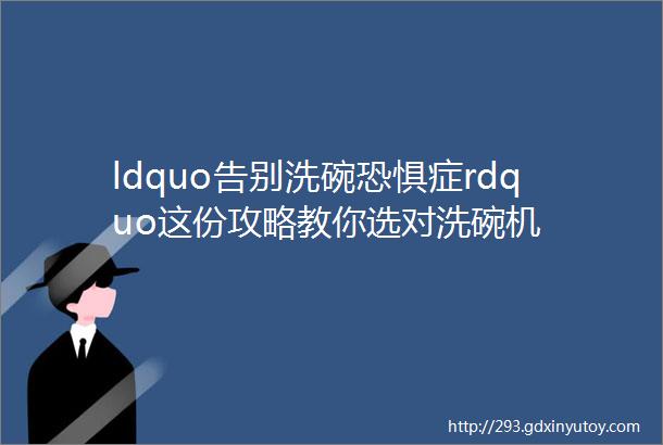 ldquo告别洗碗恐惧症rdquo这份攻略教你选对洗碗机