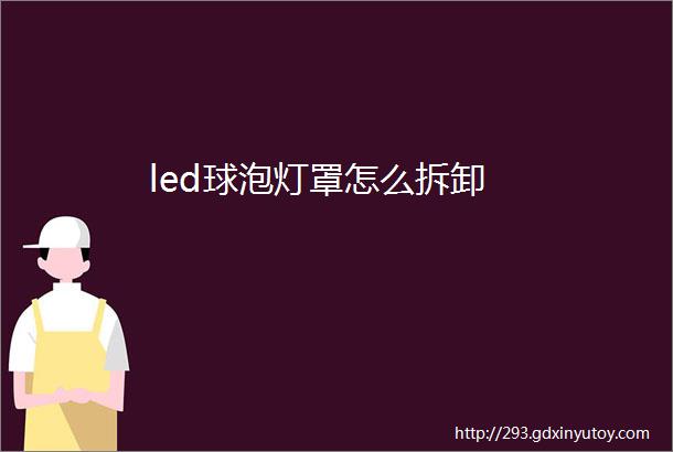 led球泡灯罩怎么拆卸