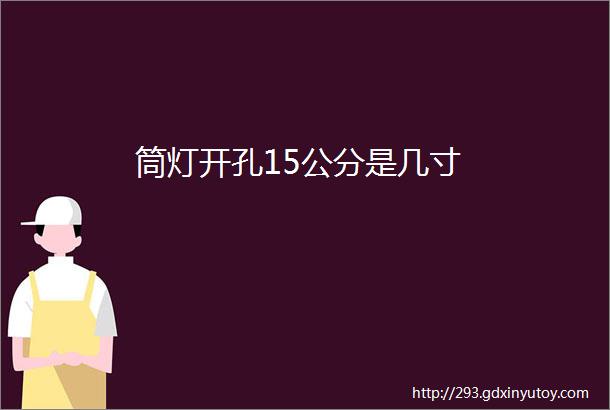 筒灯开孔15公分是几寸