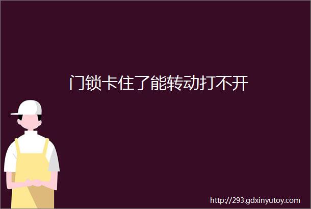 门锁卡住了能转动打不开