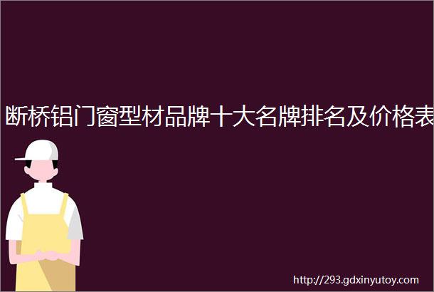 断桥铝门窗型材品牌十大名牌排名及价格表