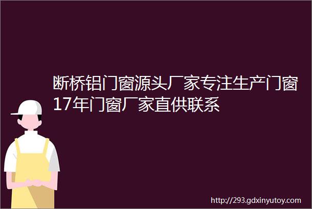 断桥铝门窗源头厂家专注生产门窗17年门窗厂家直供联系