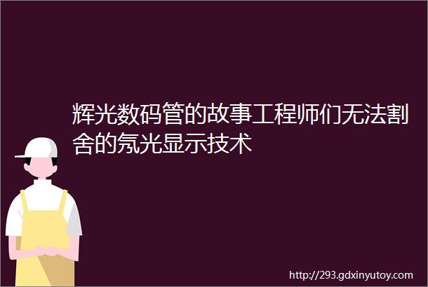 辉光数码管的故事工程师们无法割舍的氖光显示技术