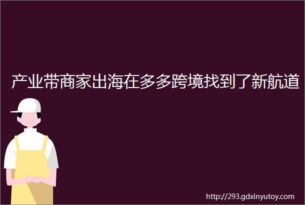 产业带商家出海在多多跨境找到了新航道