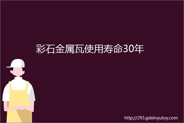 彩石金属瓦使用寿命30年