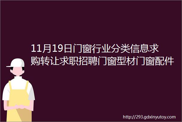 11月19日门窗行业分类信息求购转让求职招聘门窗型材门窗配件