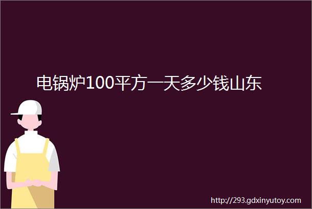 电锅炉100平方一天多少钱山东