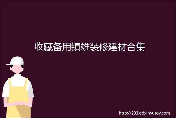 收藏备用镇雄装修建材合集