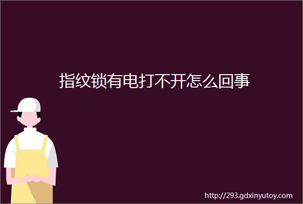 指纹锁有电打不开怎么回事