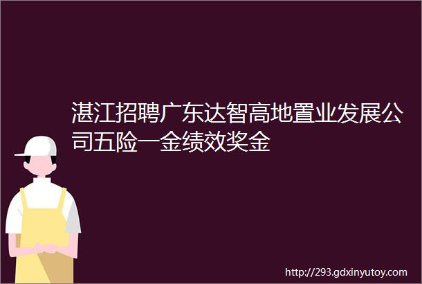 湛江招聘广东达智高地置业发展公司五险一金绩效奖金