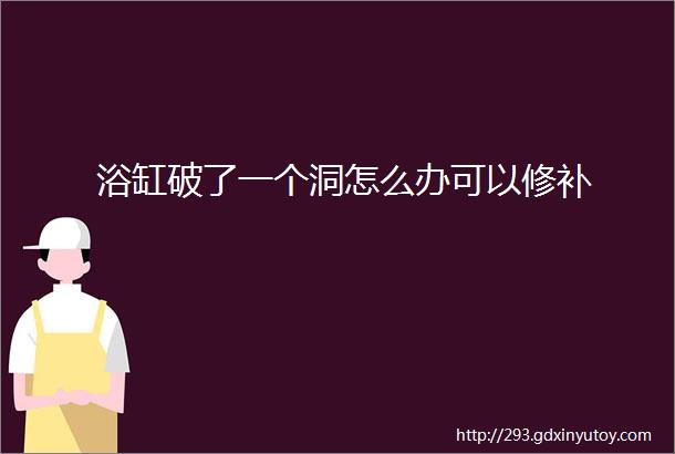 浴缸破了一个洞怎么办可以修补