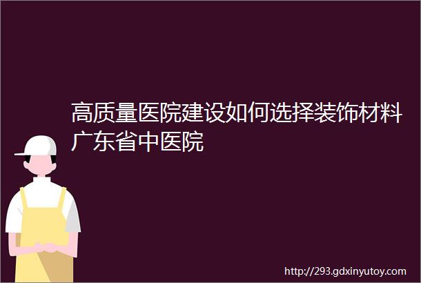 高质量医院建设如何选择装饰材料广东省中医院