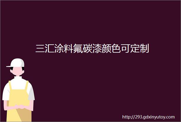 三汇涂料氟碳漆颜色可定制