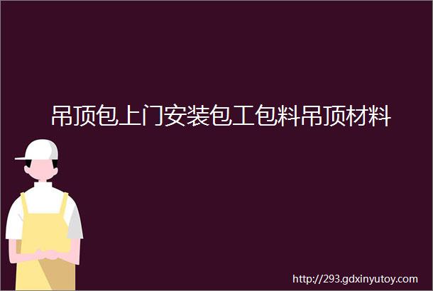 吊顶包上门安装包工包料吊顶材料