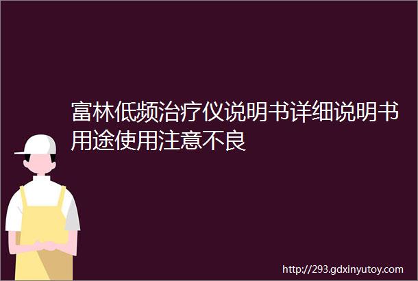 富林低频治疗仪说明书详细说明书用途使用注意不良