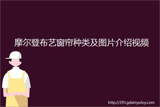 摩尔登布艺窗帘种类及图片介绍视频