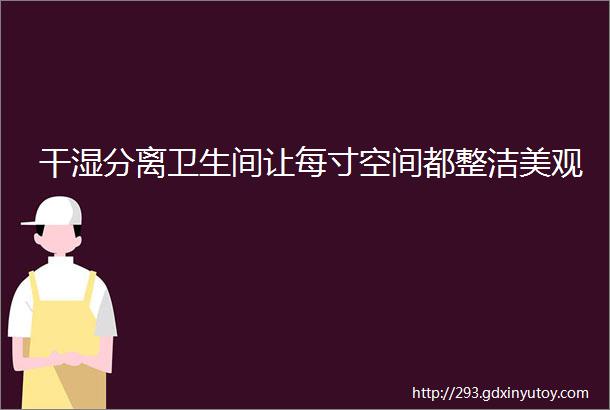 干湿分离卫生间让每寸空间都整洁美观