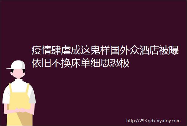 疫情肆虐成这鬼样国外众酒店被曝依旧不换床单细思恐极