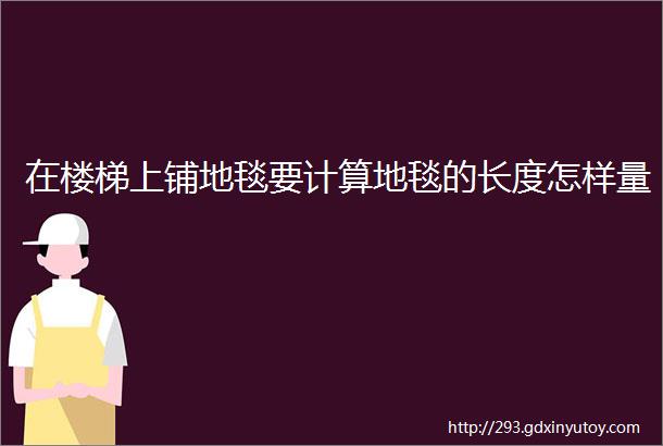 在楼梯上铺地毯要计算地毯的长度怎样量