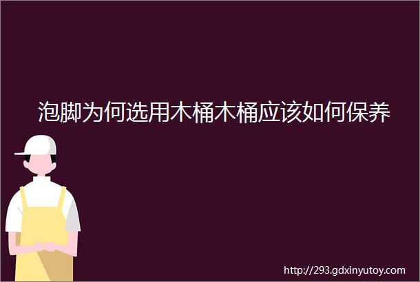 泡脚为何选用木桶木桶应该如何保养