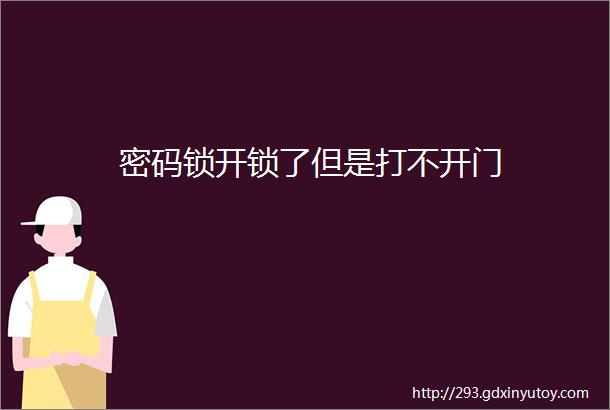 密码锁开锁了但是打不开门