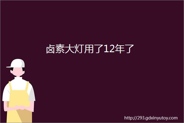 卤素大灯用了12年了