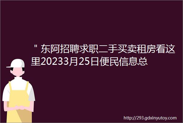 ＂东阿招聘求职二手买卖租房看这里20233月25日便民信息总汇