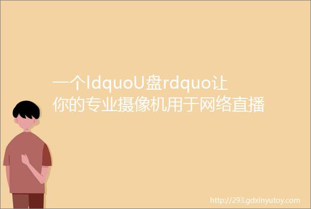 一个ldquoU盘rdquo让你的专业摄像机用于网络直播