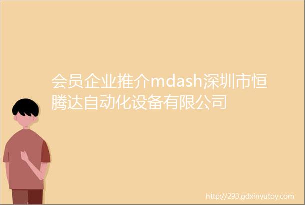 会员企业推介mdash深圳市恒腾达自动化设备有限公司