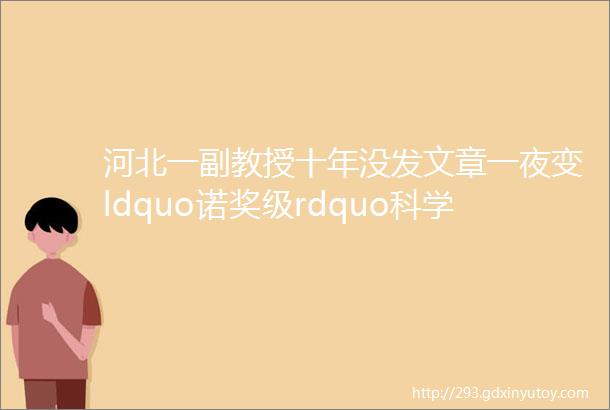 河北一副教授十年没发文章一夜变ldquo诺奖级rdquo科学家