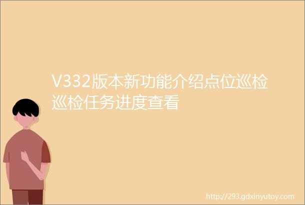 V332版本新功能介绍点位巡检巡检任务进度查看